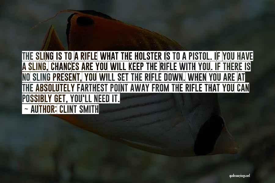 Clint Smith Quotes: The Sling Is To A Rifle What The Holster Is To A Pistol. If You Have A Sling, Chances Are