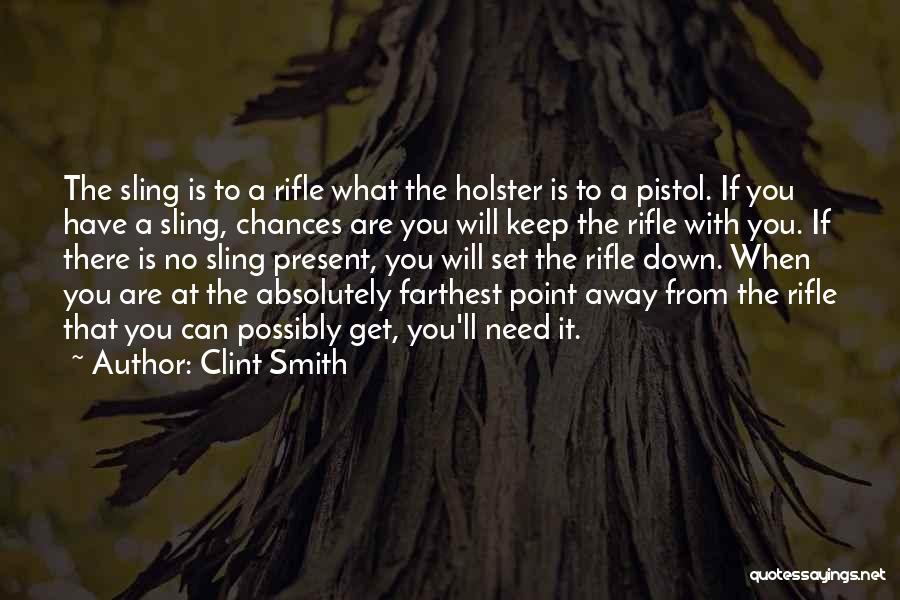 Clint Smith Quotes: The Sling Is To A Rifle What The Holster Is To A Pistol. If You Have A Sling, Chances Are