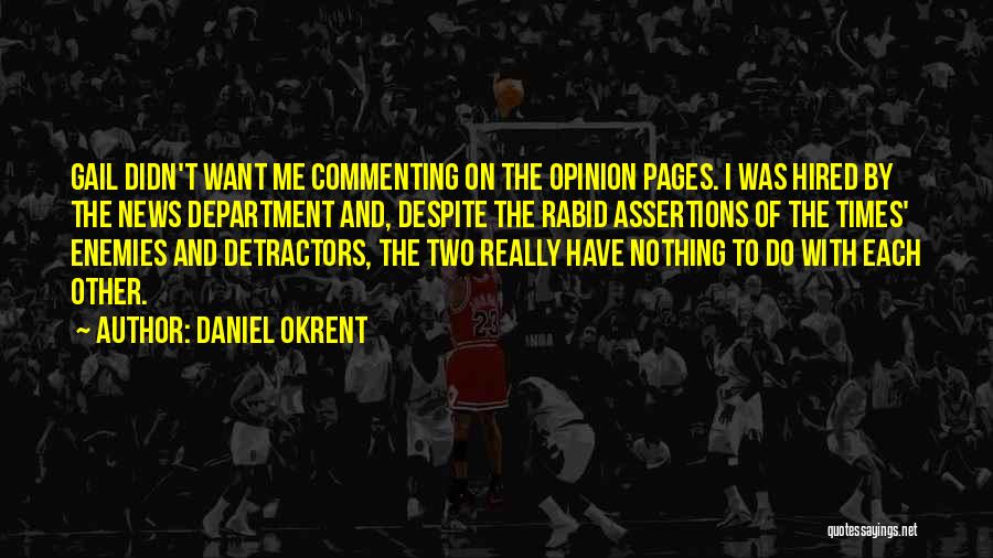 Daniel Okrent Quotes: Gail Didn't Want Me Commenting On The Opinion Pages. I Was Hired By The News Department And, Despite The Rabid