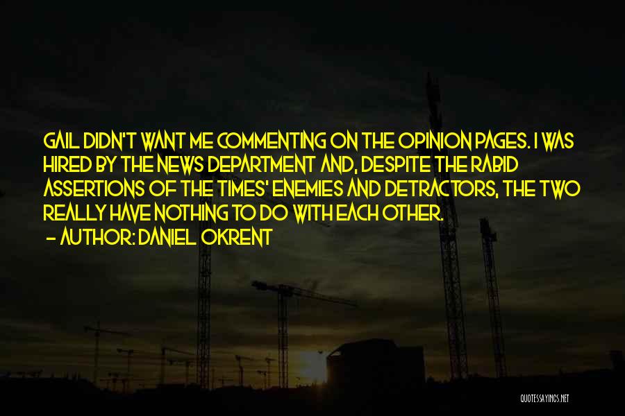 Daniel Okrent Quotes: Gail Didn't Want Me Commenting On The Opinion Pages. I Was Hired By The News Department And, Despite The Rabid