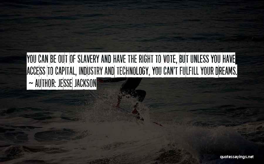 Jesse Jackson Quotes: You Can Be Out Of Slavery And Have The Right To Vote, But Unless You Have Access To Capital, Industry