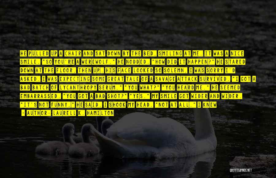 Laurell K. Hamilton Quotes: He Pulled Up A Chair And Sat Down By The Bed, Smiling At Me. It Was A Nice Smile. So