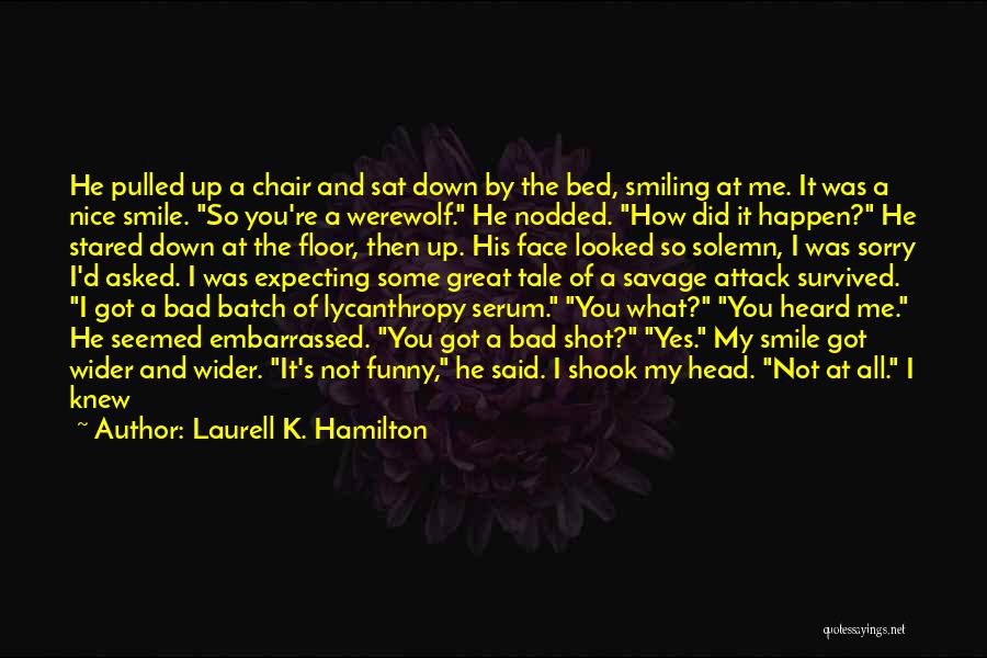 Laurell K. Hamilton Quotes: He Pulled Up A Chair And Sat Down By The Bed, Smiling At Me. It Was A Nice Smile. So