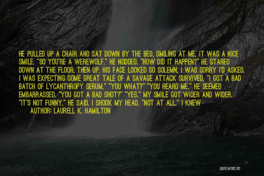 Laurell K. Hamilton Quotes: He Pulled Up A Chair And Sat Down By The Bed, Smiling At Me. It Was A Nice Smile. So