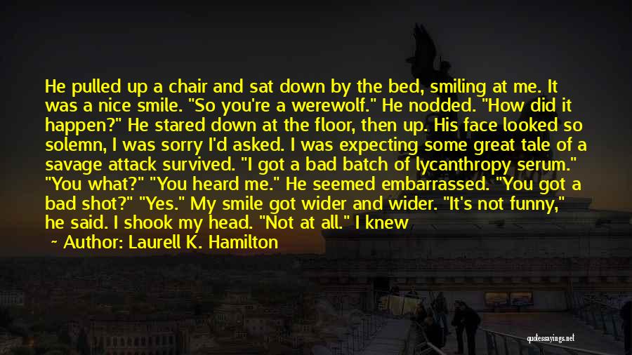 Laurell K. Hamilton Quotes: He Pulled Up A Chair And Sat Down By The Bed, Smiling At Me. It Was A Nice Smile. So