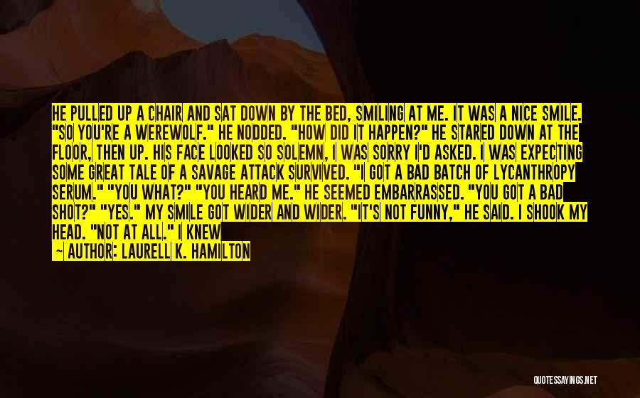 Laurell K. Hamilton Quotes: He Pulled Up A Chair And Sat Down By The Bed, Smiling At Me. It Was A Nice Smile. So