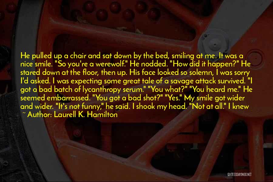 Laurell K. Hamilton Quotes: He Pulled Up A Chair And Sat Down By The Bed, Smiling At Me. It Was A Nice Smile. So