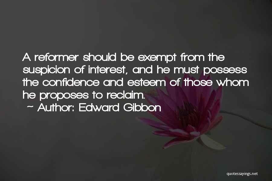 Edward Gibbon Quotes: A Reformer Should Be Exempt From The Suspicion Of Interest, And He Must Possess The Confidence And Esteem Of Those