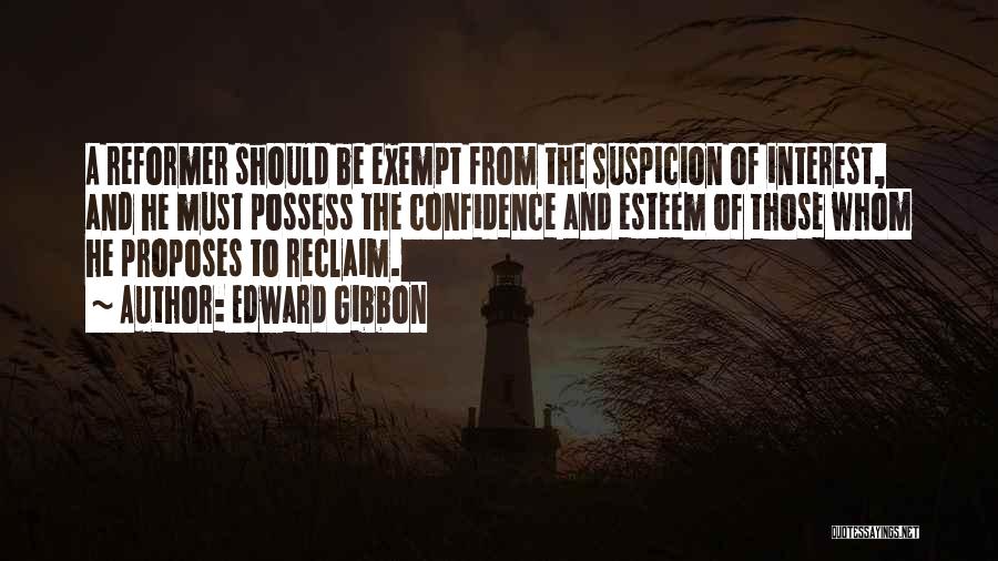 Edward Gibbon Quotes: A Reformer Should Be Exempt From The Suspicion Of Interest, And He Must Possess The Confidence And Esteem Of Those