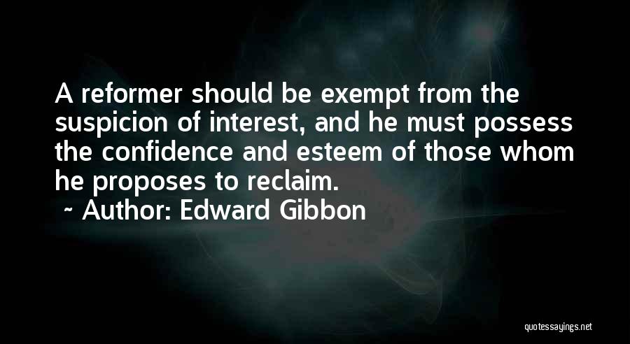 Edward Gibbon Quotes: A Reformer Should Be Exempt From The Suspicion Of Interest, And He Must Possess The Confidence And Esteem Of Those