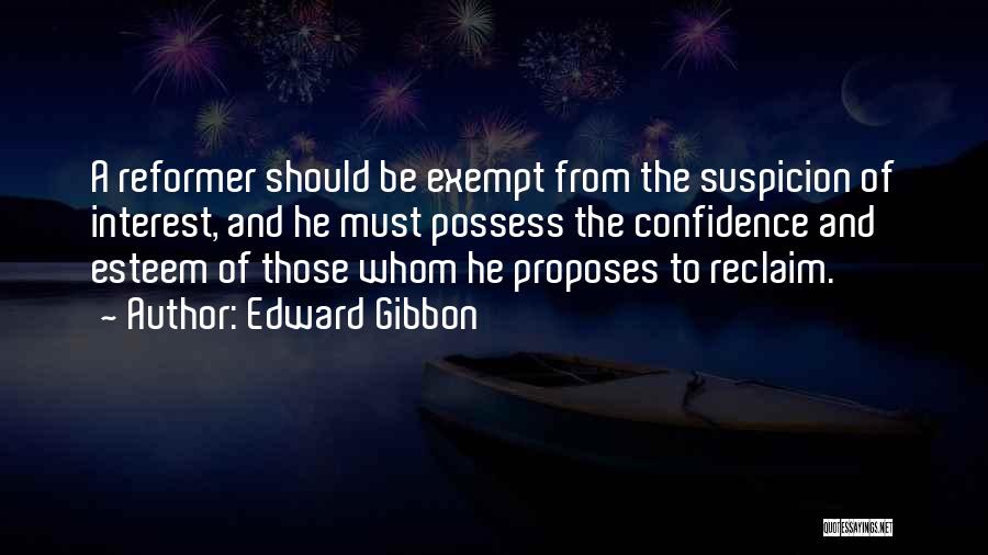 Edward Gibbon Quotes: A Reformer Should Be Exempt From The Suspicion Of Interest, And He Must Possess The Confidence And Esteem Of Those