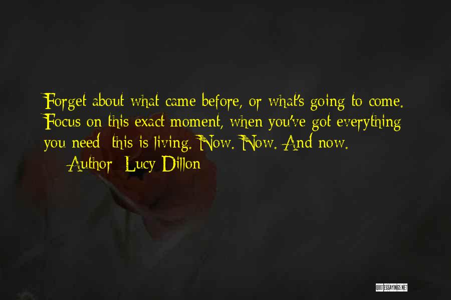 Lucy Dillon Quotes: Forget About What Came Before, Or What's Going To Come. Focus On This Exact Moment, When You've Got Everything You