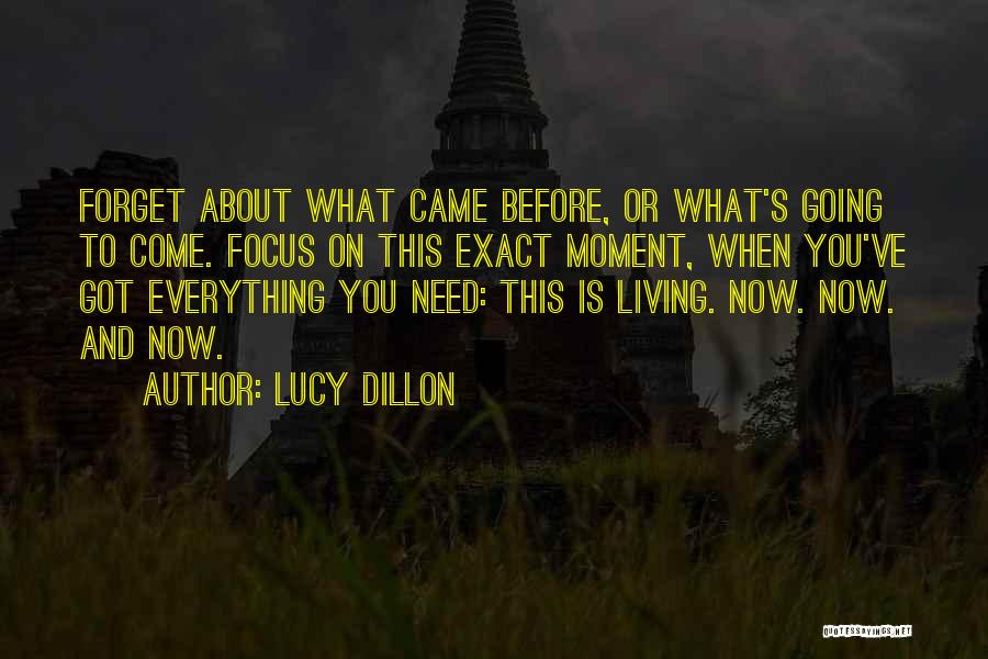 Lucy Dillon Quotes: Forget About What Came Before, Or What's Going To Come. Focus On This Exact Moment, When You've Got Everything You