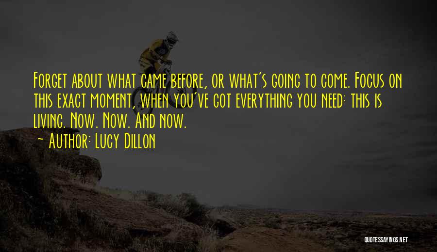 Lucy Dillon Quotes: Forget About What Came Before, Or What's Going To Come. Focus On This Exact Moment, When You've Got Everything You