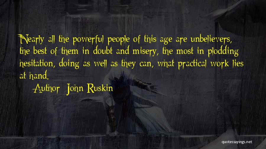 John Ruskin Quotes: Nearly All The Powerful People Of This Age Are Unbelievers, The Best Of Them In Doubt And Misery, The Most