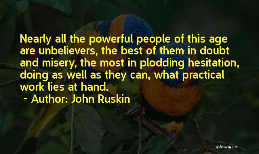 John Ruskin Quotes: Nearly All The Powerful People Of This Age Are Unbelievers, The Best Of Them In Doubt And Misery, The Most