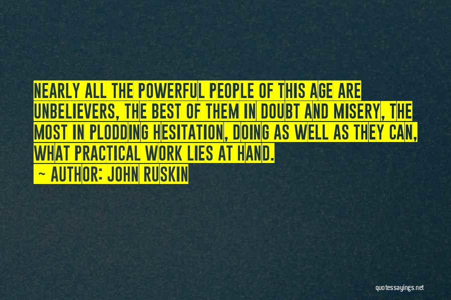 John Ruskin Quotes: Nearly All The Powerful People Of This Age Are Unbelievers, The Best Of Them In Doubt And Misery, The Most