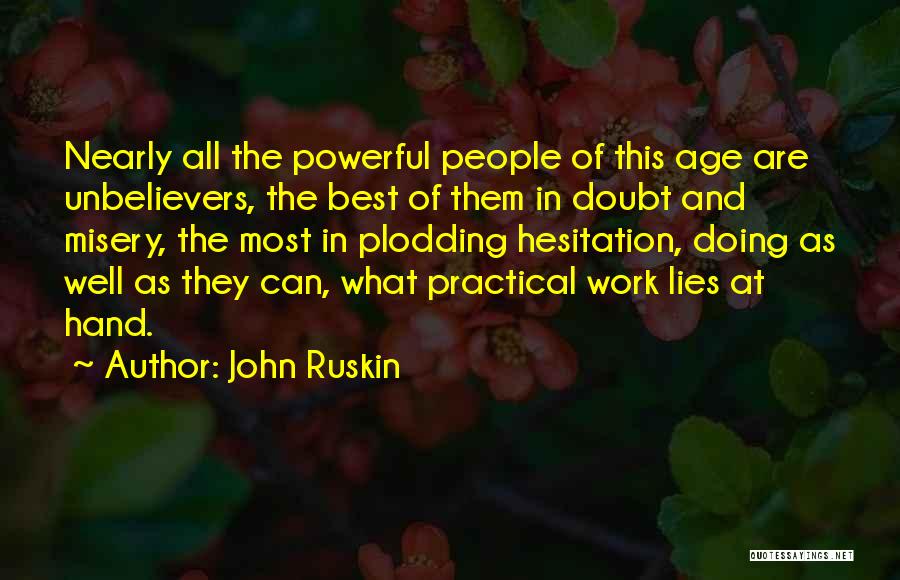 John Ruskin Quotes: Nearly All The Powerful People Of This Age Are Unbelievers, The Best Of Them In Doubt And Misery, The Most
