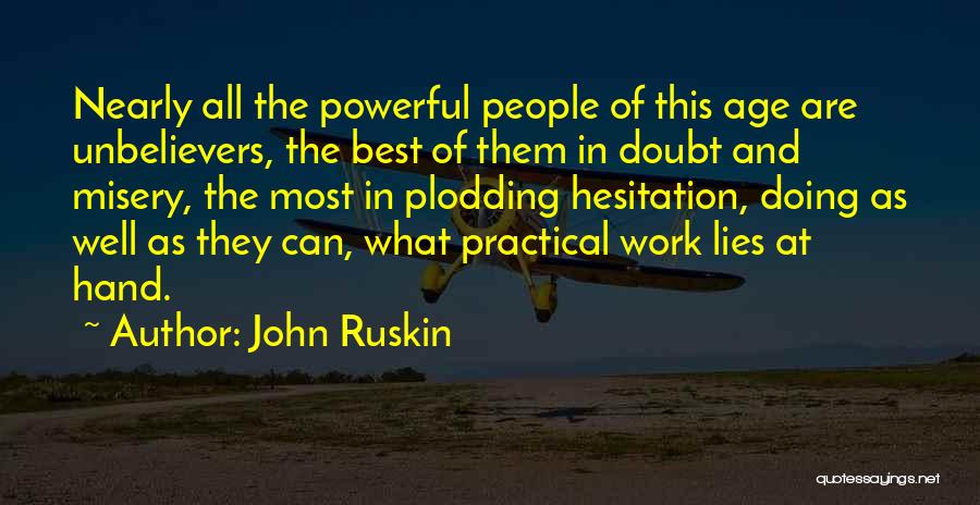 John Ruskin Quotes: Nearly All The Powerful People Of This Age Are Unbelievers, The Best Of Them In Doubt And Misery, The Most
