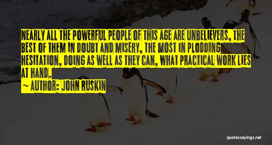 John Ruskin Quotes: Nearly All The Powerful People Of This Age Are Unbelievers, The Best Of Them In Doubt And Misery, The Most