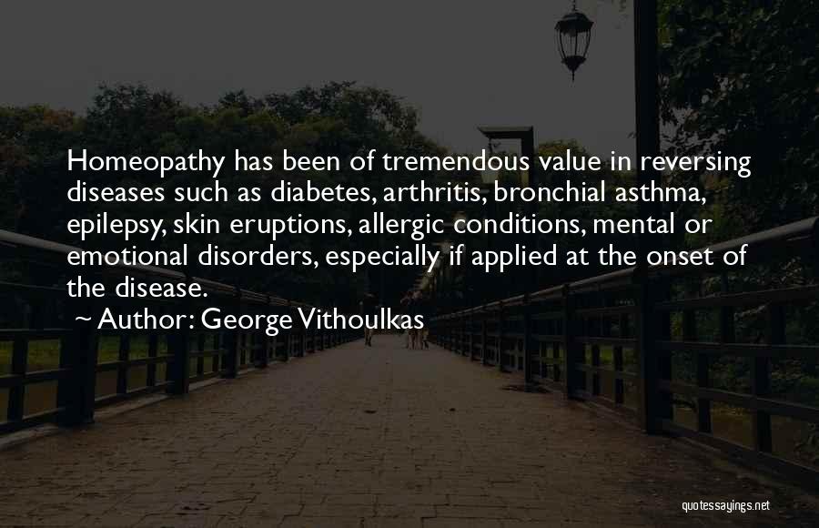 George Vithoulkas Quotes: Homeopathy Has Been Of Tremendous Value In Reversing Diseases Such As Diabetes, Arthritis, Bronchial Asthma, Epilepsy, Skin Eruptions, Allergic Conditions,