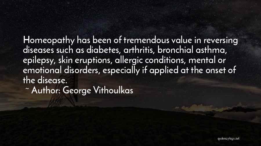 George Vithoulkas Quotes: Homeopathy Has Been Of Tremendous Value In Reversing Diseases Such As Diabetes, Arthritis, Bronchial Asthma, Epilepsy, Skin Eruptions, Allergic Conditions,