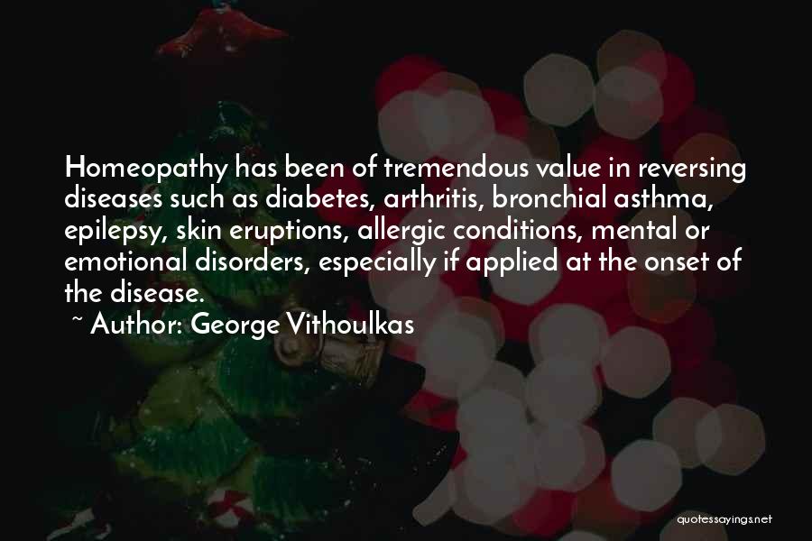 George Vithoulkas Quotes: Homeopathy Has Been Of Tremendous Value In Reversing Diseases Such As Diabetes, Arthritis, Bronchial Asthma, Epilepsy, Skin Eruptions, Allergic Conditions,