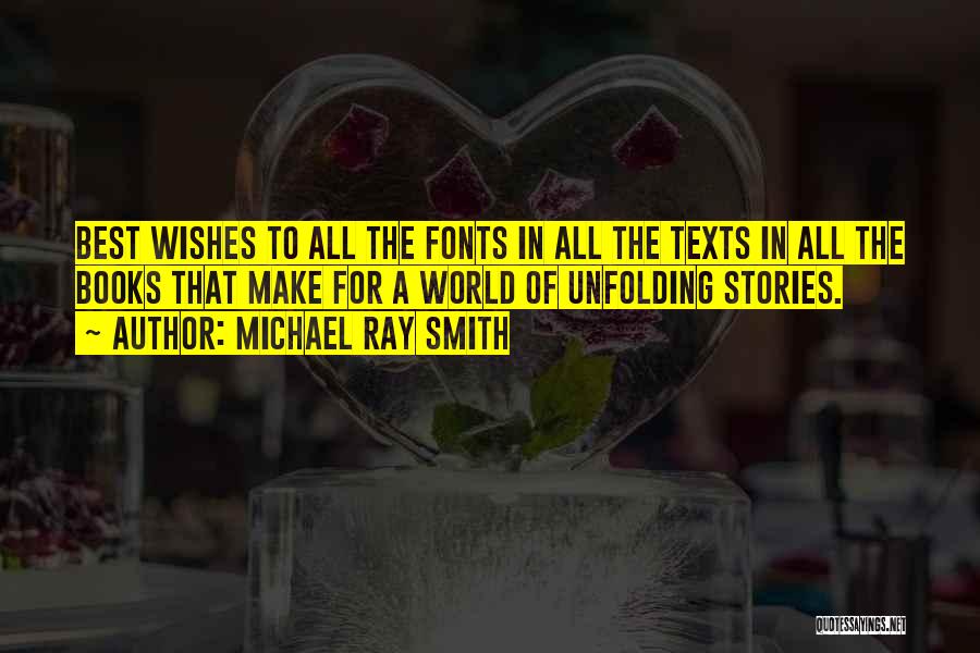 Michael Ray Smith Quotes: Best Wishes To All The Fonts In All The Texts In All The Books That Make For A World Of