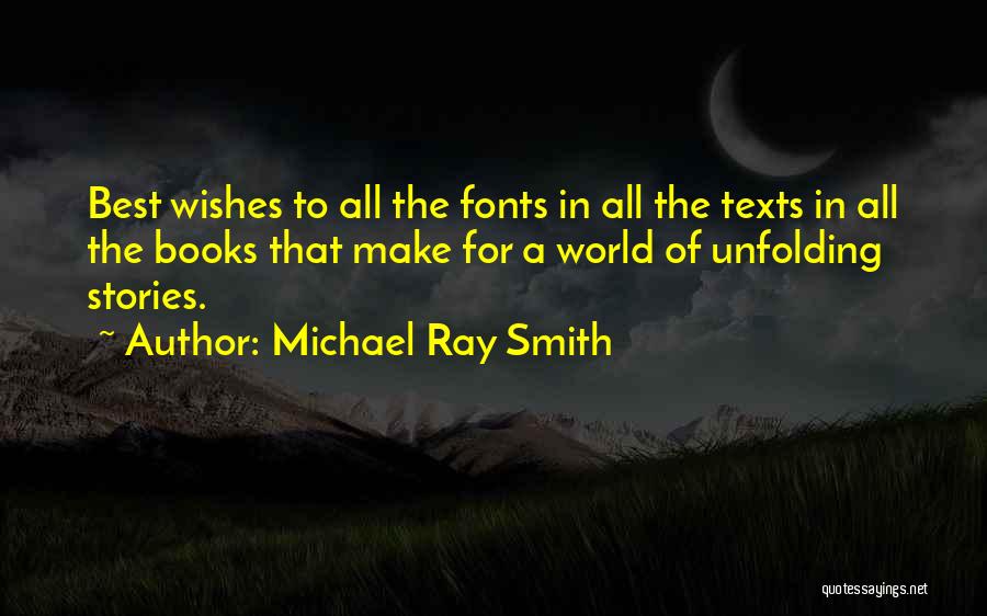 Michael Ray Smith Quotes: Best Wishes To All The Fonts In All The Texts In All The Books That Make For A World Of