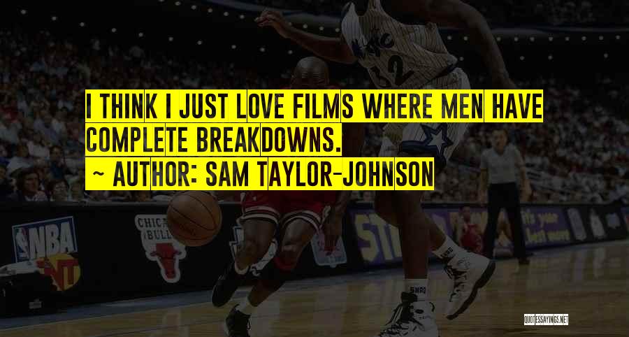 Sam Taylor-Johnson Quotes: I Think I Just Love Films Where Men Have Complete Breakdowns.