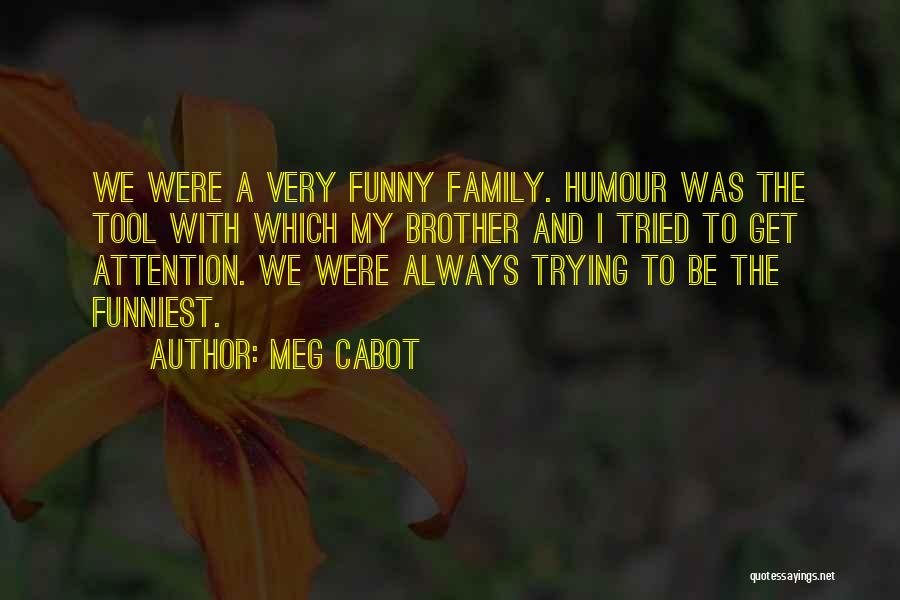 Meg Cabot Quotes: We Were A Very Funny Family. Humour Was The Tool With Which My Brother And I Tried To Get Attention.