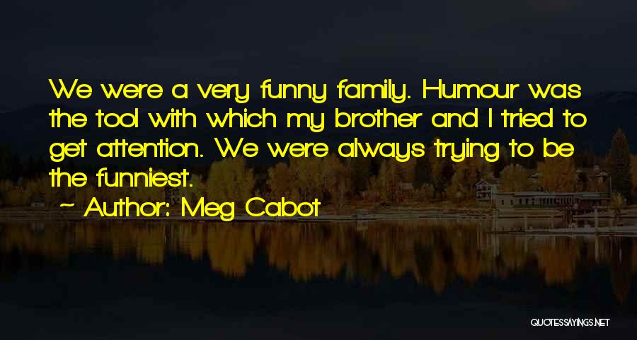 Meg Cabot Quotes: We Were A Very Funny Family. Humour Was The Tool With Which My Brother And I Tried To Get Attention.