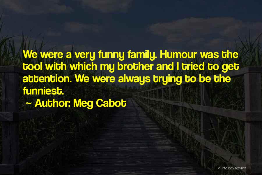 Meg Cabot Quotes: We Were A Very Funny Family. Humour Was The Tool With Which My Brother And I Tried To Get Attention.