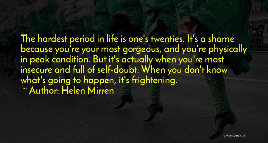 Helen Mirren Quotes: The Hardest Period In Life Is One's Twenties. It's A Shame Because You're Your Most Gorgeous, And You're Physically In