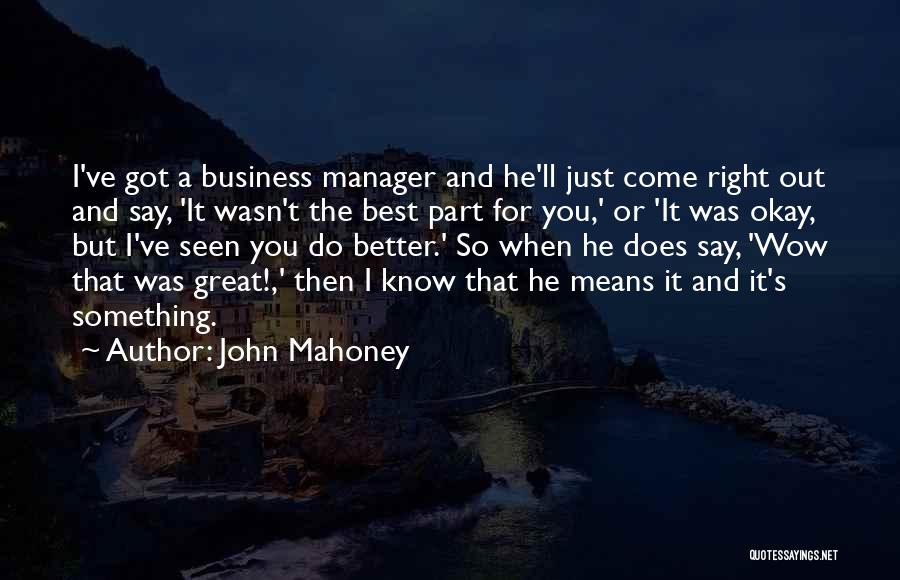 John Mahoney Quotes: I've Got A Business Manager And He'll Just Come Right Out And Say, 'it Wasn't The Best Part For You,'