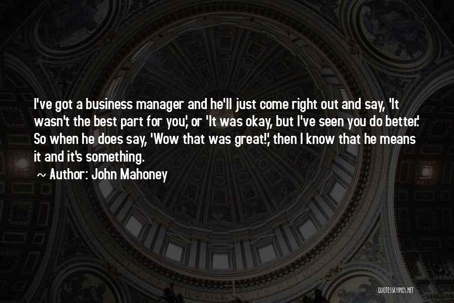 John Mahoney Quotes: I've Got A Business Manager And He'll Just Come Right Out And Say, 'it Wasn't The Best Part For You,'