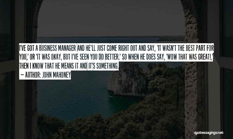 John Mahoney Quotes: I've Got A Business Manager And He'll Just Come Right Out And Say, 'it Wasn't The Best Part For You,'