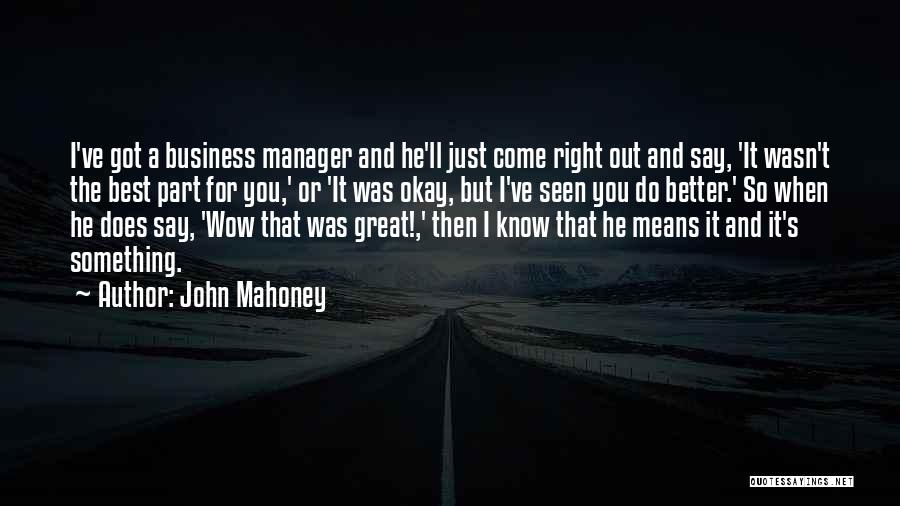 John Mahoney Quotes: I've Got A Business Manager And He'll Just Come Right Out And Say, 'it Wasn't The Best Part For You,'