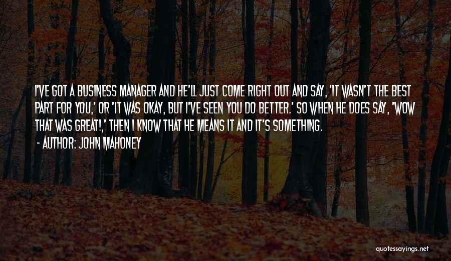 John Mahoney Quotes: I've Got A Business Manager And He'll Just Come Right Out And Say, 'it Wasn't The Best Part For You,'