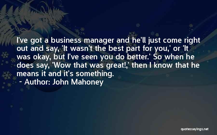 John Mahoney Quotes: I've Got A Business Manager And He'll Just Come Right Out And Say, 'it Wasn't The Best Part For You,'