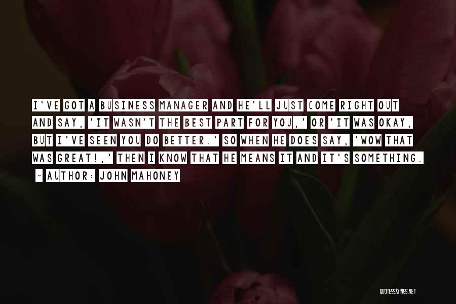 John Mahoney Quotes: I've Got A Business Manager And He'll Just Come Right Out And Say, 'it Wasn't The Best Part For You,'