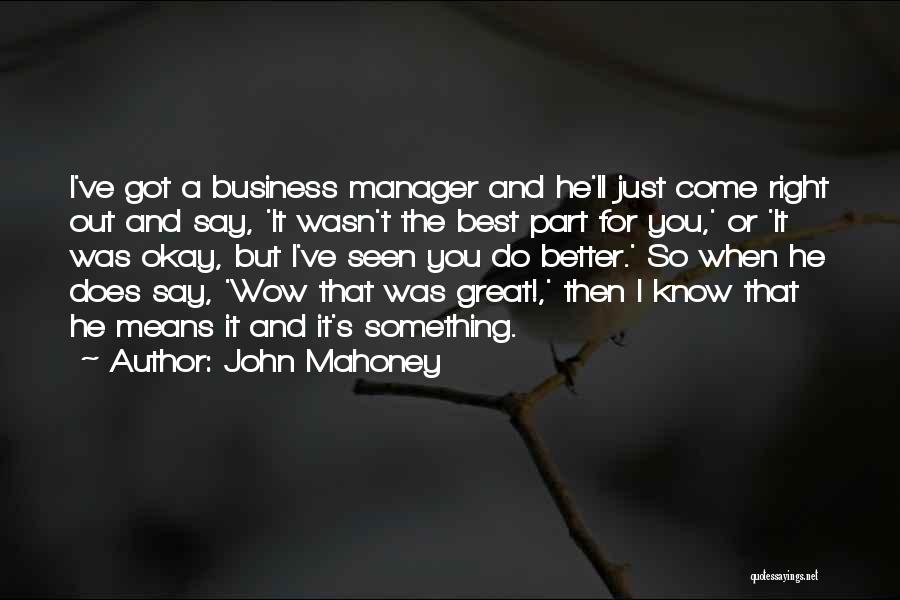 John Mahoney Quotes: I've Got A Business Manager And He'll Just Come Right Out And Say, 'it Wasn't The Best Part For You,'