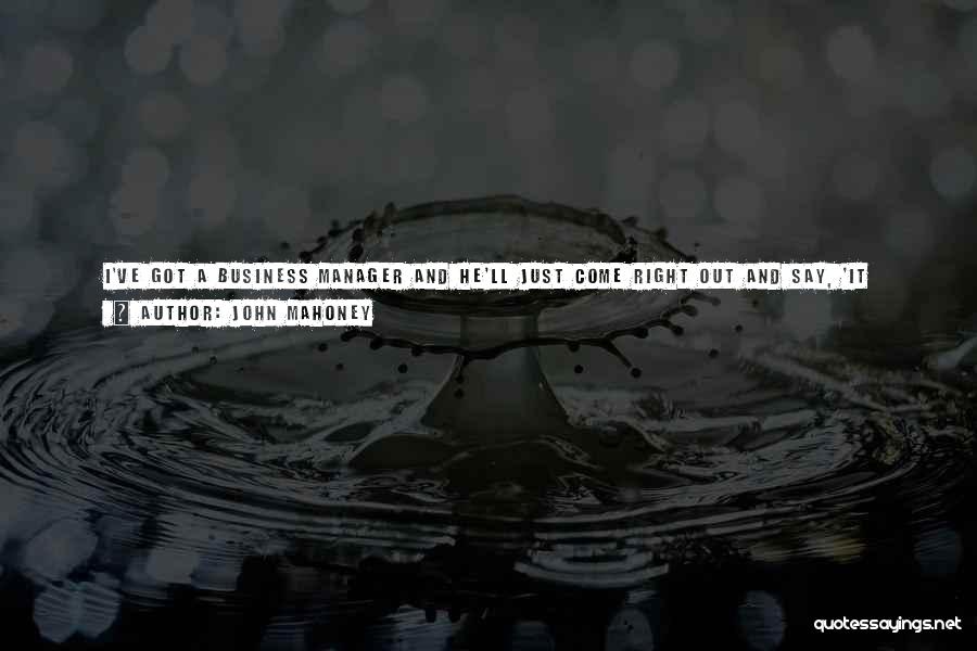 John Mahoney Quotes: I've Got A Business Manager And He'll Just Come Right Out And Say, 'it Wasn't The Best Part For You,'