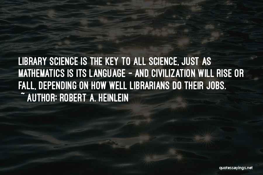 Robert A. Heinlein Quotes: Library Science Is The Key To All Science, Just As Mathematics Is Its Language - And Civilization Will Rise Or