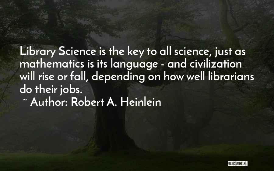 Robert A. Heinlein Quotes: Library Science Is The Key To All Science, Just As Mathematics Is Its Language - And Civilization Will Rise Or