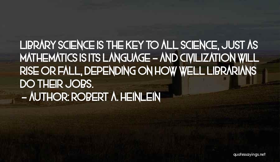 Robert A. Heinlein Quotes: Library Science Is The Key To All Science, Just As Mathematics Is Its Language - And Civilization Will Rise Or