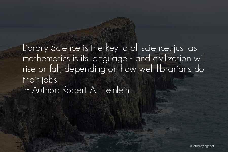 Robert A. Heinlein Quotes: Library Science Is The Key To All Science, Just As Mathematics Is Its Language - And Civilization Will Rise Or