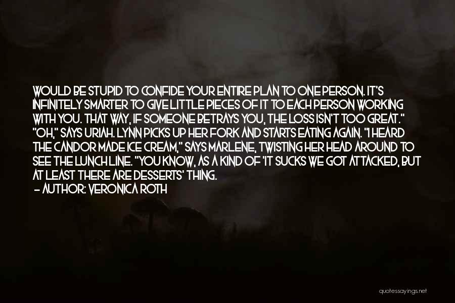 Veronica Roth Quotes: Would Be Stupid To Confide Your Entire Plan To One Person. It's Infinitely Smarter To Give Little Pieces Of It