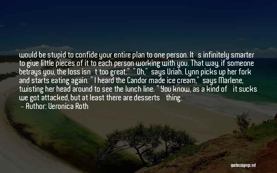 Veronica Roth Quotes: Would Be Stupid To Confide Your Entire Plan To One Person. It's Infinitely Smarter To Give Little Pieces Of It