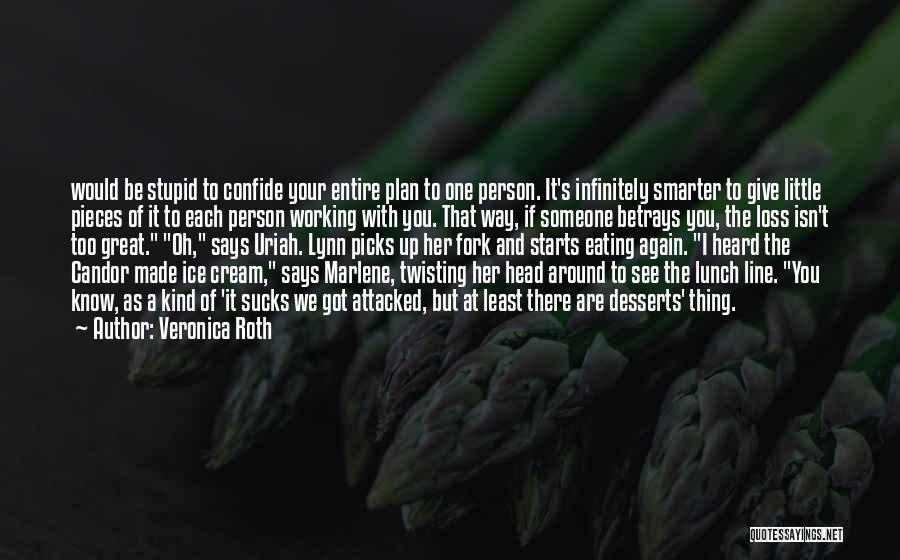 Veronica Roth Quotes: Would Be Stupid To Confide Your Entire Plan To One Person. It's Infinitely Smarter To Give Little Pieces Of It